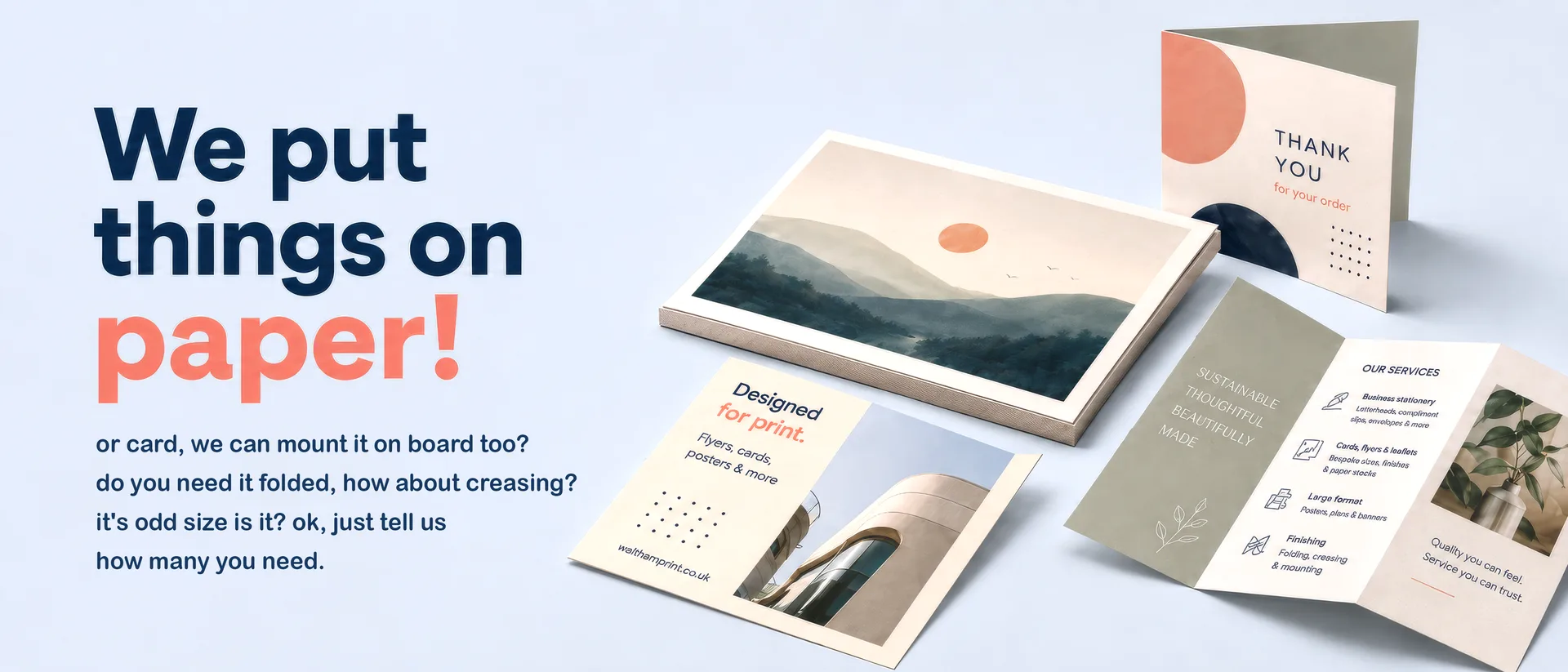 We put things on paper. Or card, mounted on board, folded or creased, any size. Just tell us how many you need.